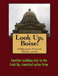 Title: Look Up, Boise! A Walking Tour of Boise, Idaho, Author: Doug Gelbert