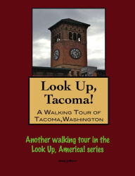 Title: Look Up, Tacoma! A Walking Tour of Tacoma, Washington, Author: Doug Gelbert