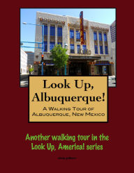 Title: Look Up, Albuquerque! A Walking Tour of Albuquerque, New Mexico, Author: Doug Gelbert