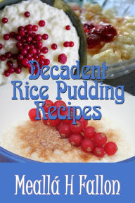 Title: Decadent Rice Pudding Recipes, Author: Meallá H Fallon