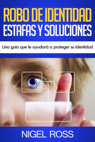 Title: Robo de Identidad Estafas y Soluciones Una guía que le ayudará a proteger su identidad, Author: Nigel Ross