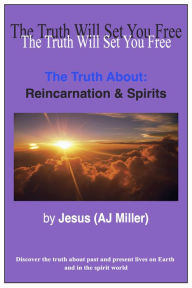 Title: The Truth About: Reincarnation & Spirits, Author: Jesus (AJ Miller)