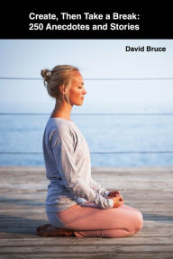 Title: Create, Then Take a Break: 250 Anecdotes and Stories, Author: David Bruce