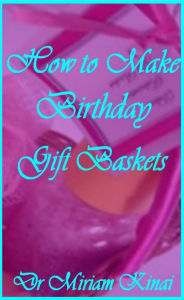 Title: How to Make Birthday Gift Baskets, Author: Miriam Kinai