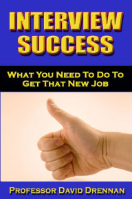 Title: Interview Success: What You Need To Do to Get That New Job, Author: David Drennan
