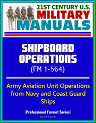 Title: 21st Century U.S. Military Manuals: Shipboard Operations (FM 1-564) - Army Aviation Unit Operations from Navy and Coast Guard Ships (Professional Format Series), Author: Progressive Management