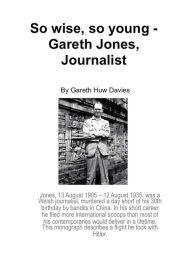 Title: So Wise, So Young: Gareth Jones, Journalist., Author: Gareth Huw Davies