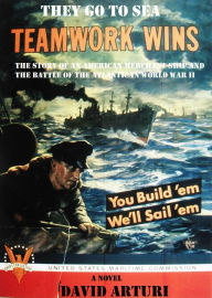 Title: They Go To Sea: The Story of an American Merchant Ship and the Battle of the Atlantic in WWII, Author: David Arturi