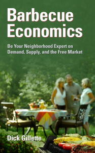 Title: Barbecue Economics: Be Your Neighborhood Expert on Demand, Supply, and the Free Market, Author: Dick Gillette