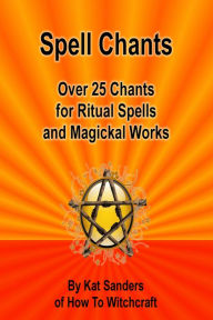 Title: Spell Chants: Over 25 Chants for Ritual Spells and Magickal Works, Author: Kat Sanders
