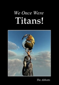 Title: We Once Were Titans!, Author: The Abbotts