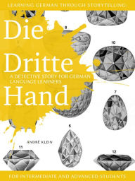 Title: Learning German through Storytelling: Die Dritte Hand - a detective story for German language learners (for intermediate and advanced students), Author: Andre Klein