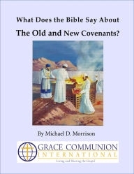 Title: What Does the Bible Say About the Old and New Covenants?, Author: Michael D. Morrison