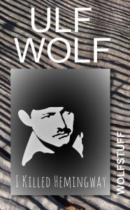 Title: I Killed Hemingway, Author: Ulf Wolf