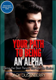 Title: Your Path To Being an Alpha (Being the Best Person You Can Be Series), Author: Jack Dusenberry