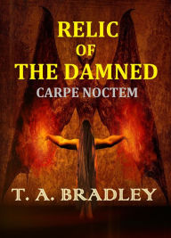 Title: Relic of the Damned: Carpe Noctem, Author: T. A. Bradley