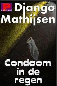 Title: Condoom in de regen, Author: Django Mathijsen