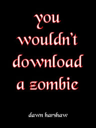 Title: You Wouldn't Download A Zombie, Author: Dawn Harshaw