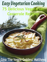 Title: Easy Vegetarian Cooking: 75 Delicious Vegetarian Casserole Recipes, Author: Gina Matthews