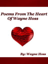 Title: Poems From The Heart of Wayne Hoss, Author: Wayne Hoss