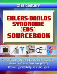 Title: 21st Century Ehlers-Danlos Syndrome (EDS) Sourcebook: Clinical Data for Patients, Families, and Physicians - Connective Tissue Disorders (HDCT), Classic, Hypermobility, Vascular Types, Author: Progressive Management