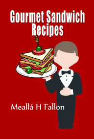 Title: Gourmet Sandwich Recipes, Author: Meallá H Fallon