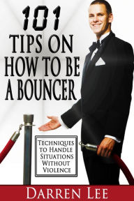 Title: 101 Tips on How to Be a Bouncer: Techniques to Handle Situations Without Violence, Author: Darren Lee