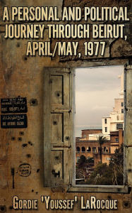 Title: A Personal and Political Journey Through Beirut, April/May, 1977, Author: Gordie LaRocque