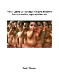 Title: 'Never Let Me Go' by Kazuo Ishiguro: Narrative Structure and the Ingenuous Narrator, Author: David Wheeler