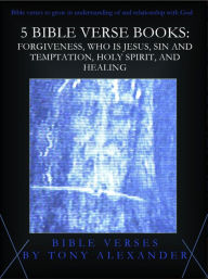 Title: 5 Bible Verse Books: Forgiveness, Who is Jesus, Sin and Temptation, Holy Spirit, and Healing, Author: Tony Alexander