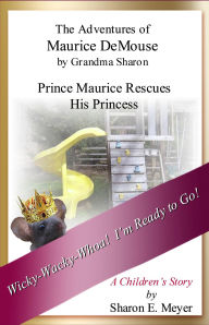 Title: The Adventures of Maurice DeMouse by Grandma Sharon, Prince Maurice Rescues His Princess, Author: Sharon E. Meyer