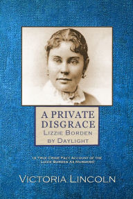 Title: A Private Disgrace: Lizzie Borden by Daylight, Author: Victoria Lincoln