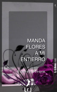 Title: Manda flores a mi entierro, Author: Ricardo Bosque