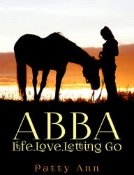 Title: ABBA ~ Life, Love & Letting Go, Author: Patty Ann