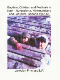 Title: Baptism, Children and Festivals in Nain: Nunatsiavut, Newfoundland and Labrador, Canada 1965-66, Author: Llewelyn Pritchard