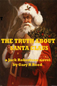 Title: The Truth About Santa Claus-a Jack Robertson novel, Author: Gary R Reed