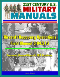 Title: 21st Century U.S. Military Manuals: Aircraft Recovery Operations - Field Manual 3-04.513 - Personnel, Downed Aircraft, UAS, Accidents (Professional Format Series), Author: Progressive Management