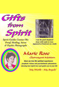 Title: Gifts from Spirit: Spirit Guides Contact Me: Proof, Healing, Aura & Psychic Photographs, Author: Marie Rose