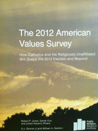 Title: The 2012 American Values Survey: How Catholics and the Religiously Unaffiliated Will Shape the 2012 Election and Beyond, Author: Robert P. Jones