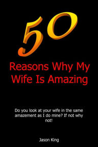 Title: 50 Reasons Why My Wife Is Amazing, Author: Jason King