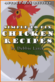 Title: Simple To Fix Chicken Recipes, Author: Debbie Larck