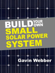 Title: Build Your Own Small Solar Power System, Author: Gavin Webber