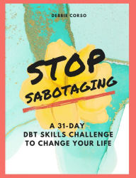 Title: Stop Sabotaging: A 31-Day DBT Challenge to Change Your Life, Author: Debbie Corso