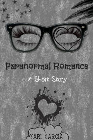 Title: Paranormal Romance: A Short Story, Author: Yari Garcia