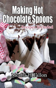 Title: Making Hot Chocolate Spoons: Recipes Included, Author: Meallá H Fallon