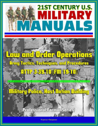 Title: 21st Century U.S. Military Manuals: Law and Order Operations - Army Tactics, Techniques, and Procedures ATTP 3-39.10 (FM 19-10) - Military Police, Host Nation Building (Professional Format Series), Author: Progressive Management