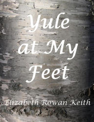 Title: Yule at My Feet, Author: Elizabeth Rowan Keith