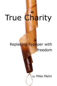 Title: True Charity - Replacing Flypaper with Freedom, Author: Mike Melin