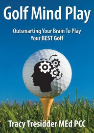 Title: Golf Mind Play: Outsmarting your brain to play your best golf, Author: Tracy Tresidder