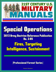 Title: 21st Century U.S. Military Manuals: Special Operations - 2012 Army Doctrine Reference Publication No. 3-05, Fires, Targeting, Intelligence, Sustainment (Professional Format Series), Author: Progressive Management